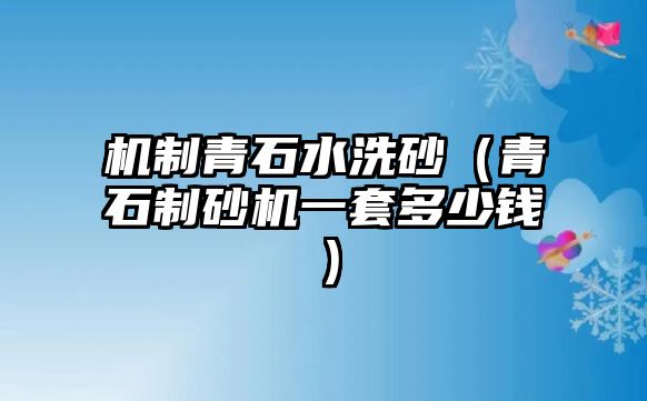 機制青石水洗砂（青石制砂機一套多少錢）