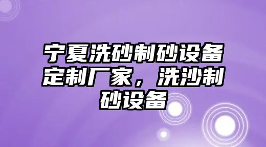 寧夏洗砂制砂設備定制廠家，洗沙制砂設備