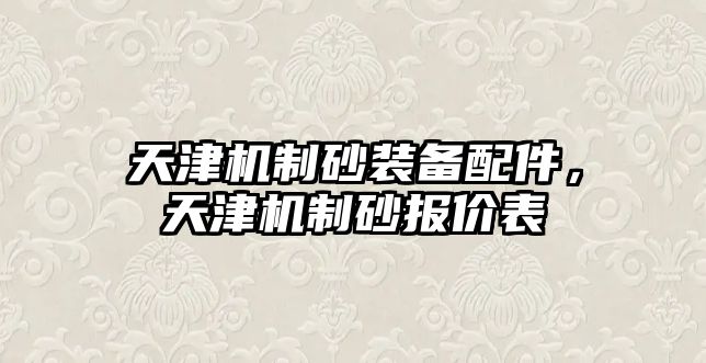 天津機制砂裝備配件，天津機制砂報價表