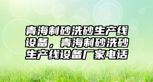 青海制砂洗砂生產線設備，青海制砂洗砂生產線設備廠家電話