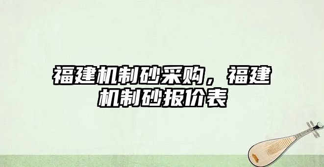 福建機制砂采購，福建機制砂報價表