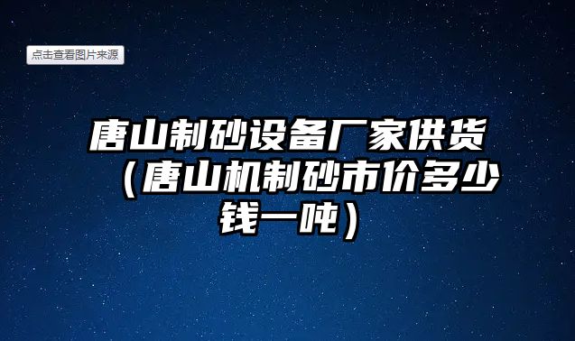 唐山制砂設備廠家供貨（唐山機制砂市價多少錢一噸）