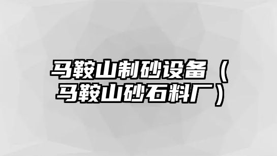 馬鞍山制砂設備（馬鞍山砂石料廠）