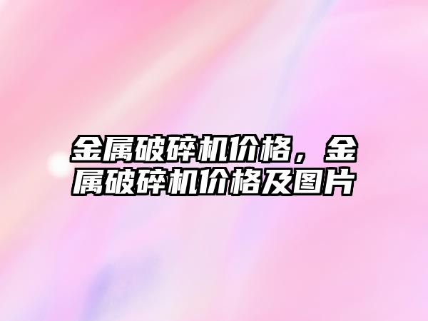 金屬破碎機價格，金屬破碎機價格及圖片