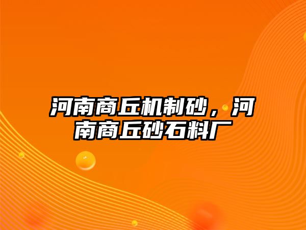 河南商丘機(jī)制砂，河南商丘砂石料廠