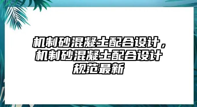 機制砂混凝土配合設計，機制砂混凝土配合設計規范最新