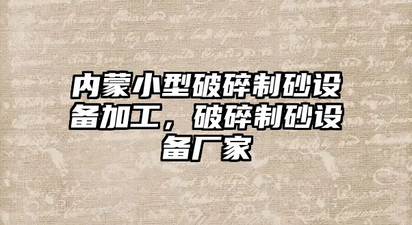 內蒙小型破碎制砂設備加工，破碎制砂設備廠家