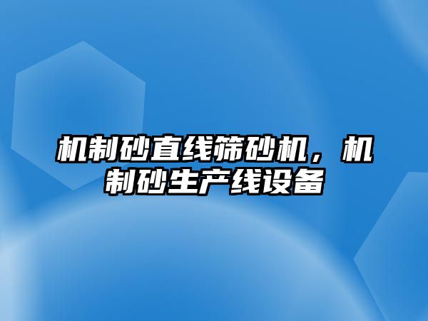 機制砂直線篩砂機，機制砂生產(chǎn)線設備