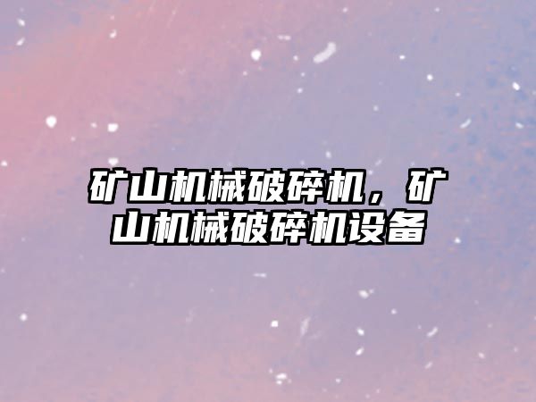 礦山機械破碎機，礦山機械破碎機設備