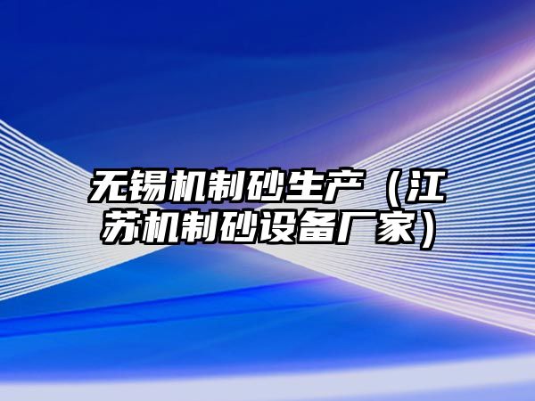 無(wú)錫機(jī)制砂生產(chǎn)（江蘇機(jī)制砂設(shè)備廠家）