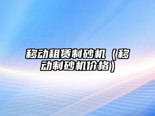 移動租賃制砂機（移動制砂機價格）