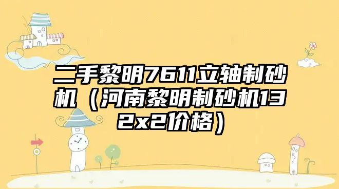 二手黎明7611立軸制砂機（河南黎明制砂機132x2價格）