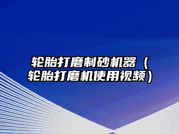 輪胎打磨制砂機器（輪胎打磨機使用視頻）