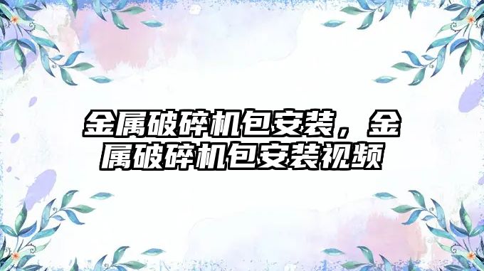 金屬破碎機包安裝，金屬破碎機包安裝視頻