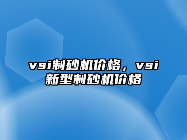 vsi制砂機價格，vsi新型制砂機價格