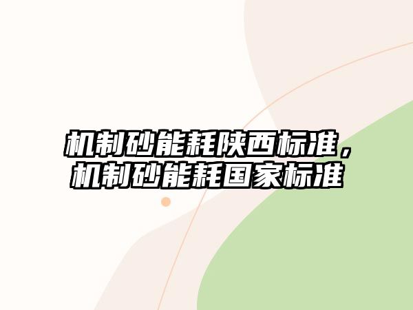 機(jī)制砂能耗陜西標(biāo)準(zhǔn)，機(jī)制砂能耗國家標(biāo)準(zhǔn)