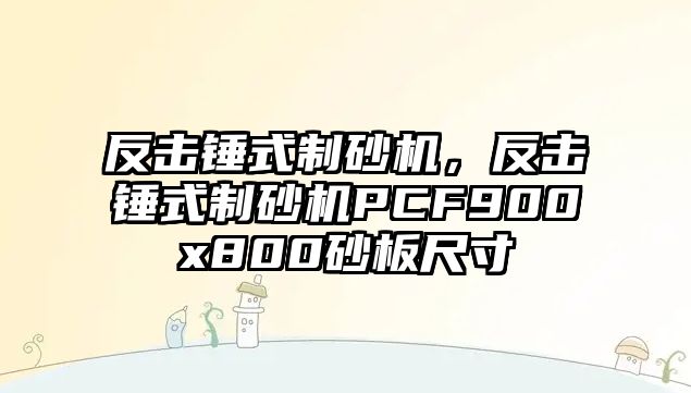 反擊錘式制砂機(jī)，反擊錘式制砂機(jī)PCF900x800砂板尺寸