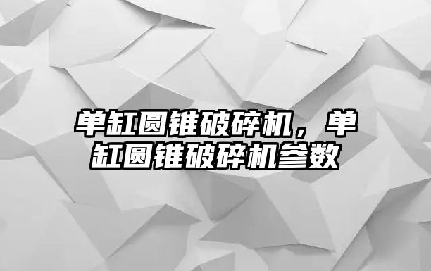 單缸圓錐破碎機，單缸圓錐破碎機參數