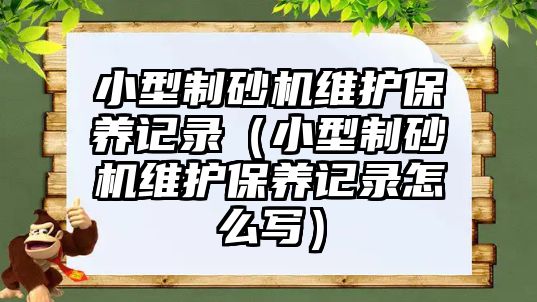 小型制砂機維護保養記錄（小型制砂機維護保養記錄怎么寫）