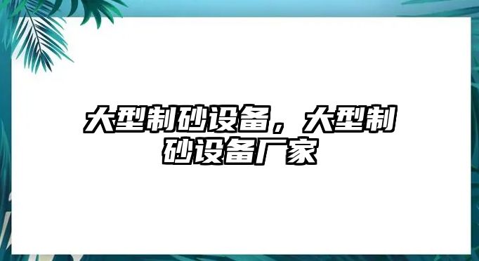 大型制砂設(shè)備，大型制砂設(shè)備廠家