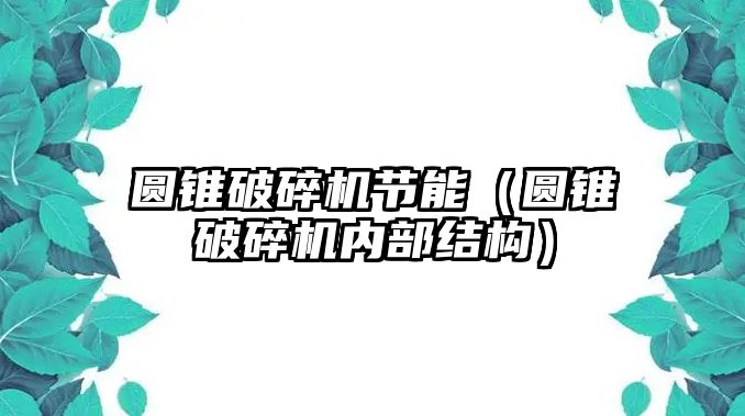 圓錐破碎機(jī)節(jié)能（圓錐破碎機(jī)內(nèi)部結(jié)構(gòu)）