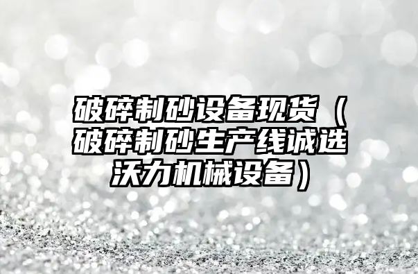 破碎制砂設備現貨（破碎制砂生產線誠選沃力機械設備）