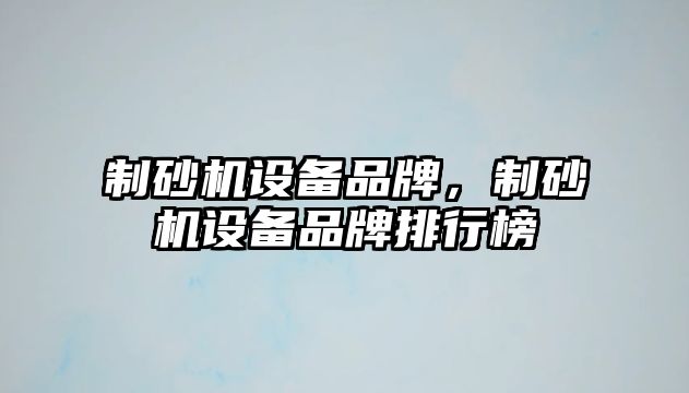 制砂機設備品牌，制砂機設備品牌排行榜