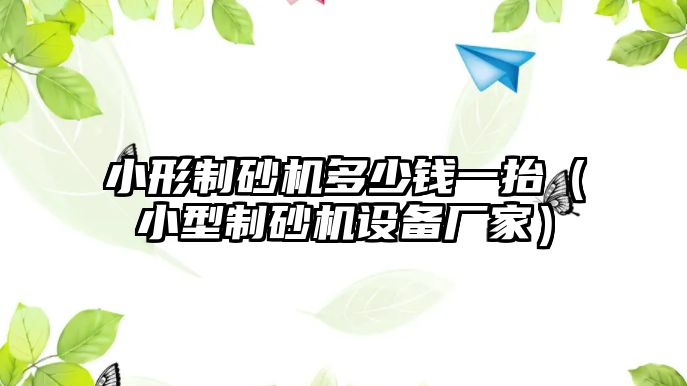 小形制砂機(jī)多少錢一抬（小型制砂機(jī)設(shè)備廠家）