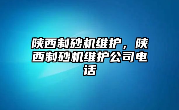 陜西制砂機維護，陜西制砂機維護公司電話