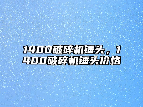 1400破碎機錘頭，1400破碎機錘頭價格