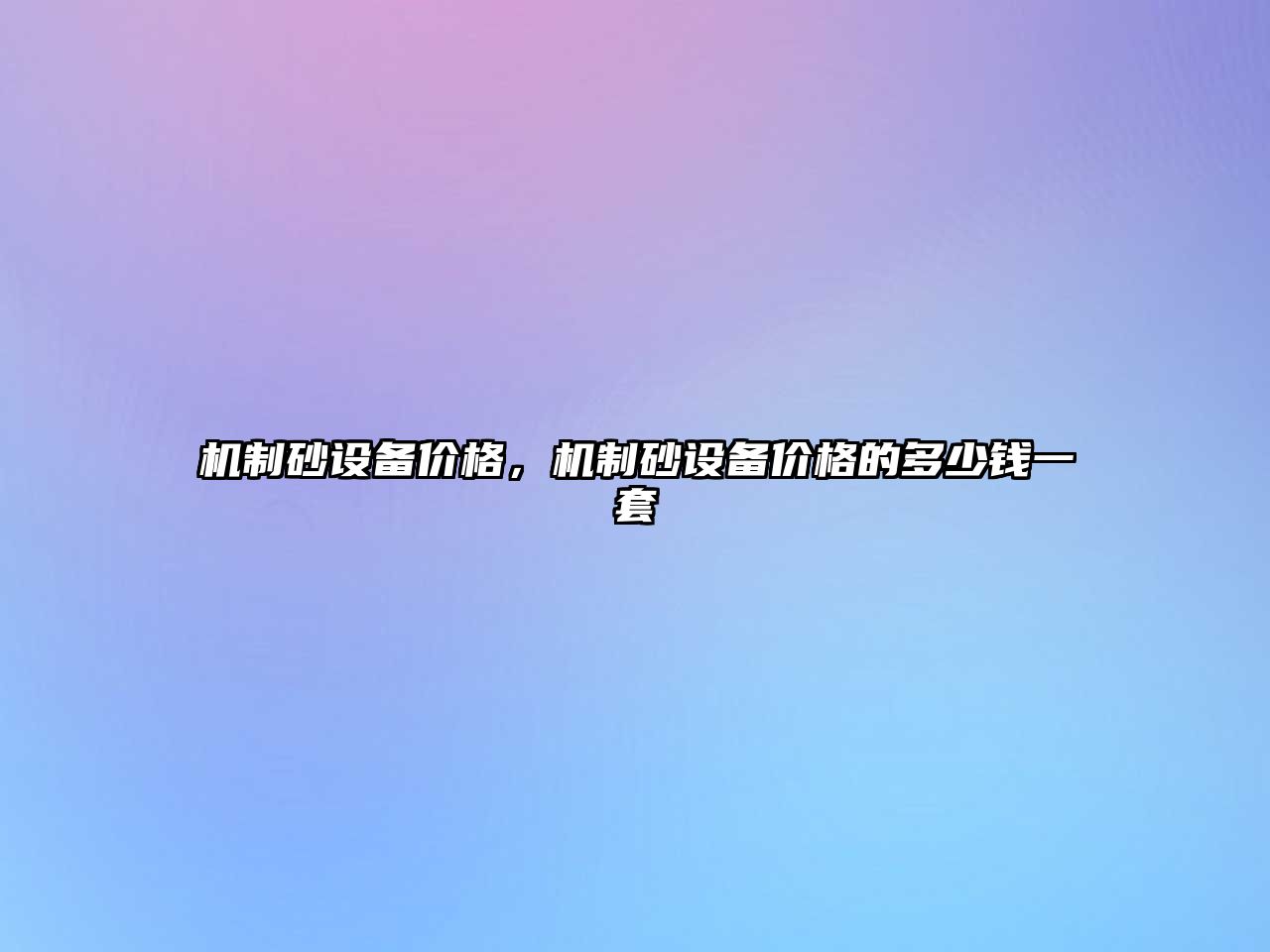 機(jī)制砂設(shè)備價(jià)格，機(jī)制砂設(shè)備價(jià)格的多少錢一套