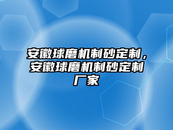 安徽球磨機制砂定制，安徽球磨機制砂定制廠家