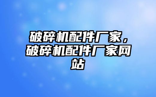 破碎機配件廠家，破碎機配件廠家網站