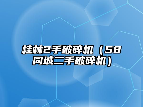 桂林2手破碎機（58同城二手破碎機）