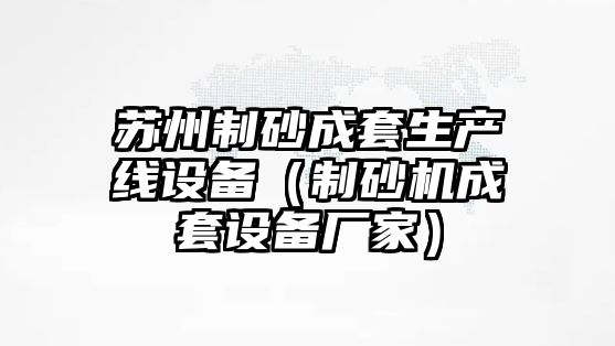 蘇州制砂成套生產線設備（制砂機成套設備廠家）