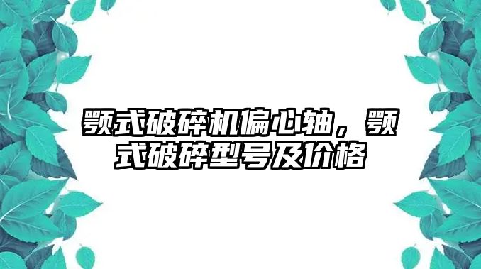 顎式破碎機偏心軸，顎式破碎型號及價格