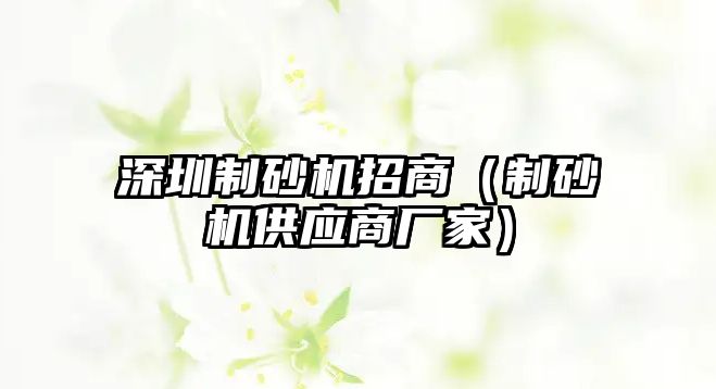 深圳制砂機招商（制砂機供應商廠家）