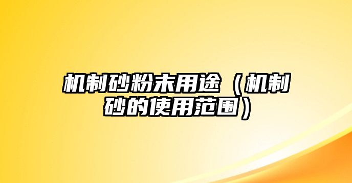 機(jī)制砂粉末用途（機(jī)制砂的使用范圍）