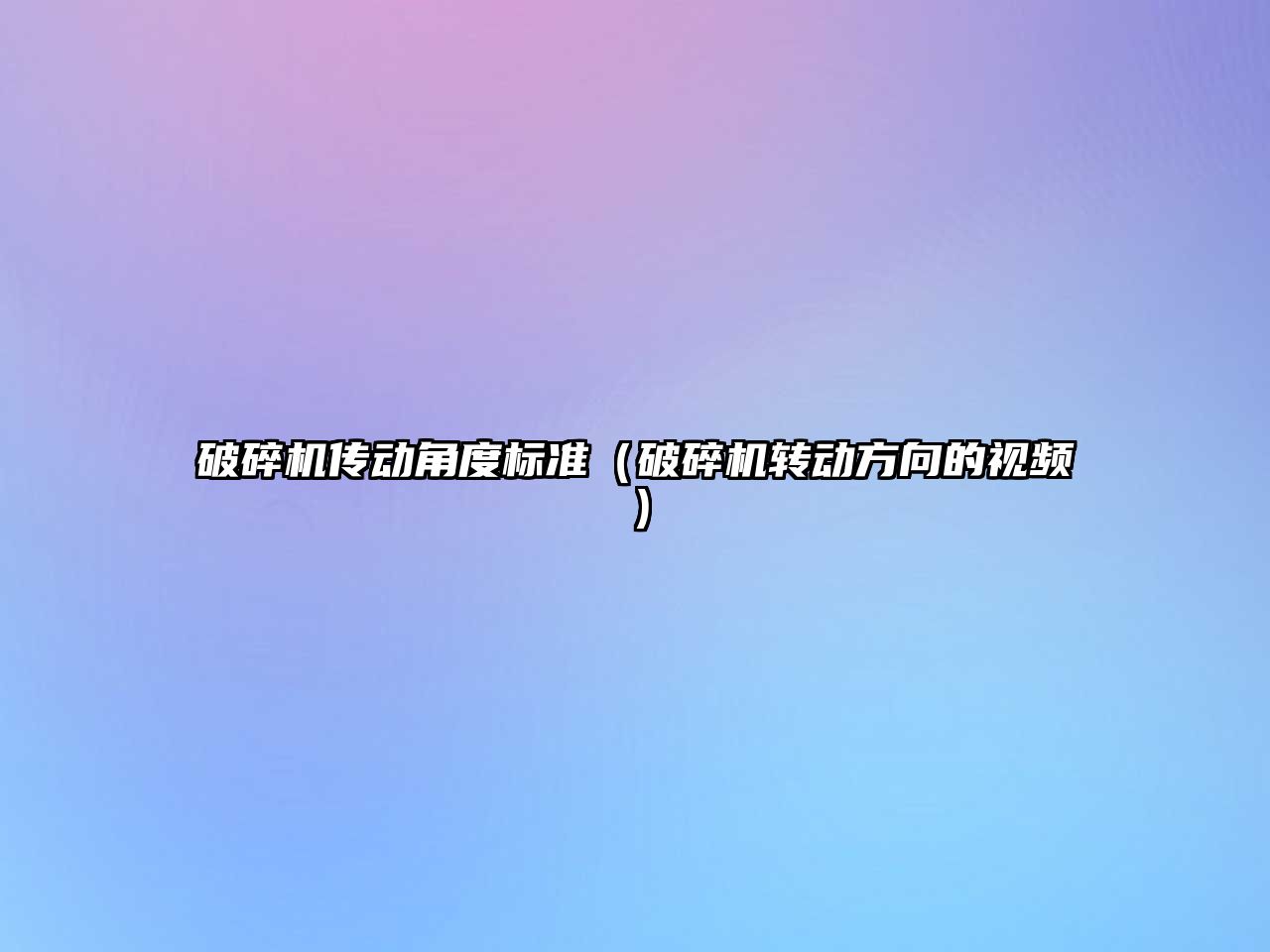 破碎機傳動角度標準（破碎機轉(zhuǎn)動方向的視頻）