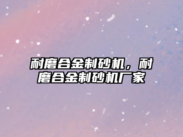 耐磨合金制砂機，耐磨合金制砂機廠家