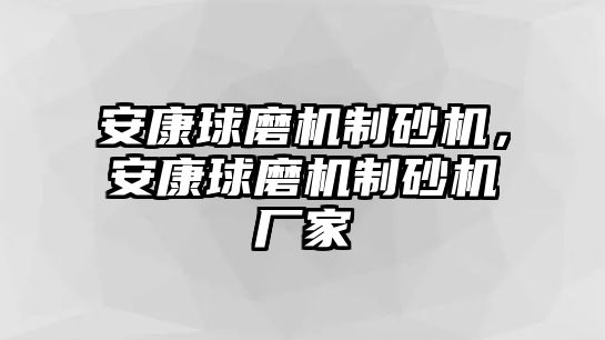 安康球磨機制砂機，安康球磨機制砂機廠家