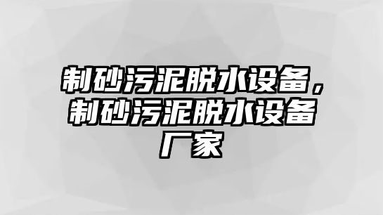 制砂污泥脫水設備，制砂污泥脫水設備廠家