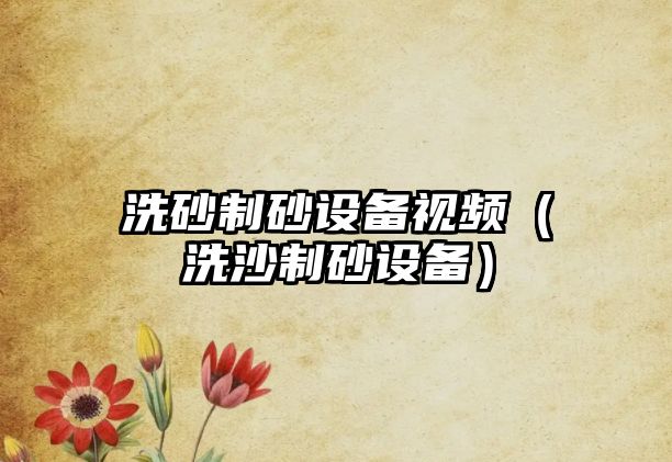 洗砂制砂設(shè)備視頻（洗沙制砂設(shè)備）