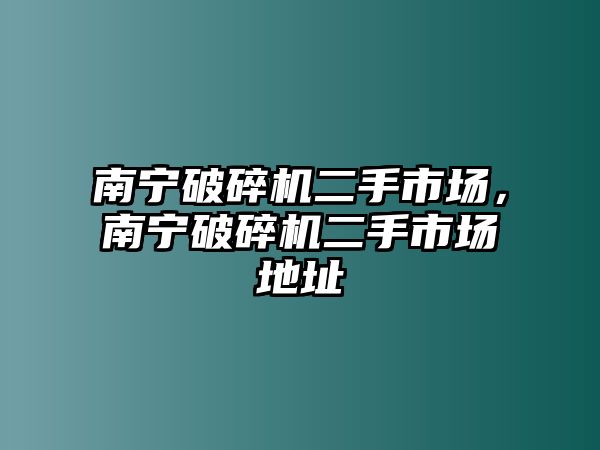 南寧破碎機二手市場，南寧破碎機二手市場地址