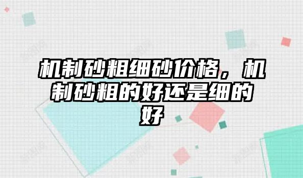 機制砂粗細砂價格，機制砂粗的好還是細的好