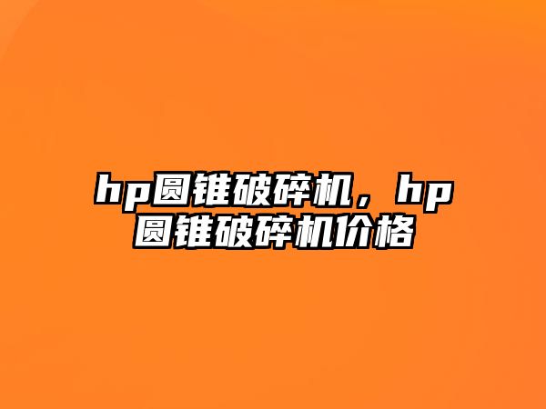 hp圓錐破碎機，hp圓錐破碎機價格