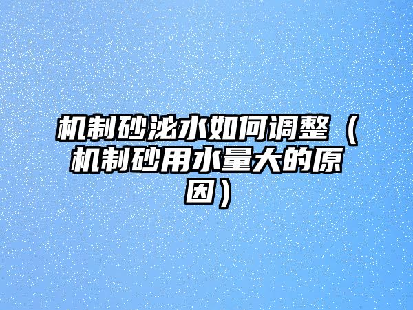 機制砂泌水如何調整（機制砂用水量大的原因）