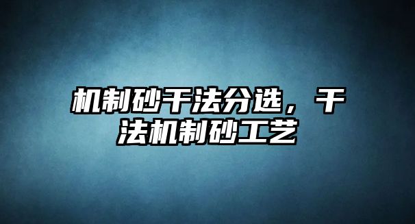 機制砂干法分選，干法機制砂工藝