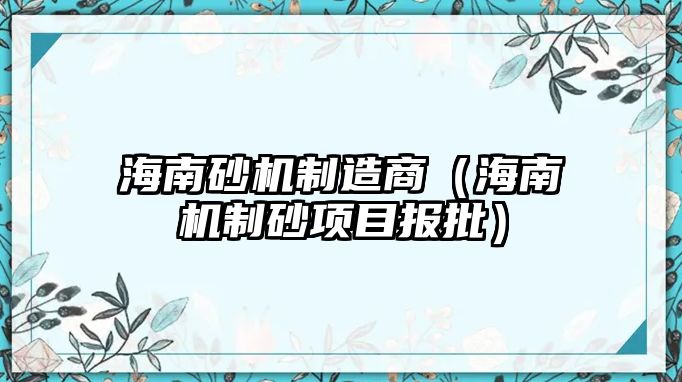 海南砂機制造商（海南機制砂項目報批）