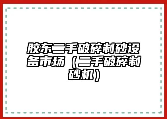 膠東二手破碎制砂設(shè)備市場(chǎng)（二手破碎制砂機(jī)）